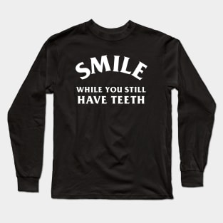 Smile While You Still Have Teeth Long Sleeve T-Shirt